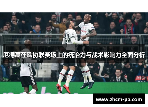 厄德高在欧协联赛场上的统治力与战术影响力全面分析