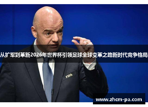 从扩军到革新2026年世界杯引领足球全球变革之路新时代竞争格局