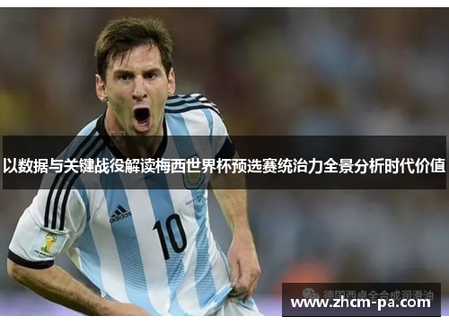 以数据与关键战役解读梅西世界杯预选赛统治力全景分析时代价值