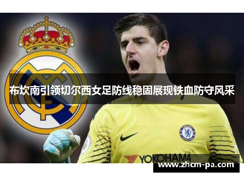 布坎南引领切尔西女足防线稳固展现铁血防守风采