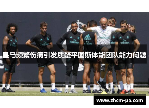 皇马频繁伤病引发质疑平图斯体能团队能力问题