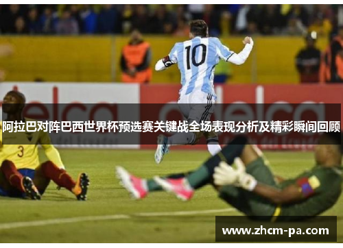 阿拉巴对阵巴西世界杯预选赛关键战全场表现分析及精彩瞬间回顾