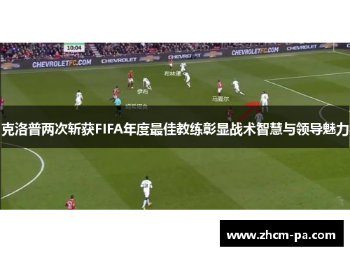 克洛普两次斩获FIFA年度最佳教练彰显战术智慧与领导魅力