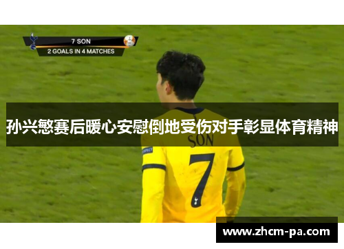 孙兴慜赛后暖心安慰倒地受伤对手彰显体育精神